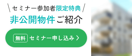 セミナー参加者限定特典！非公開物件ご紹介！無料セミナー申込はこちら
